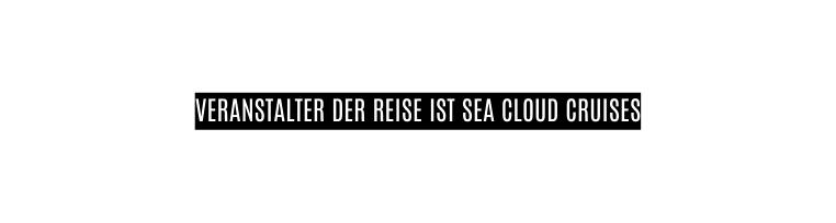 Veranstalter der Reise ist Sea Cloud Cruises